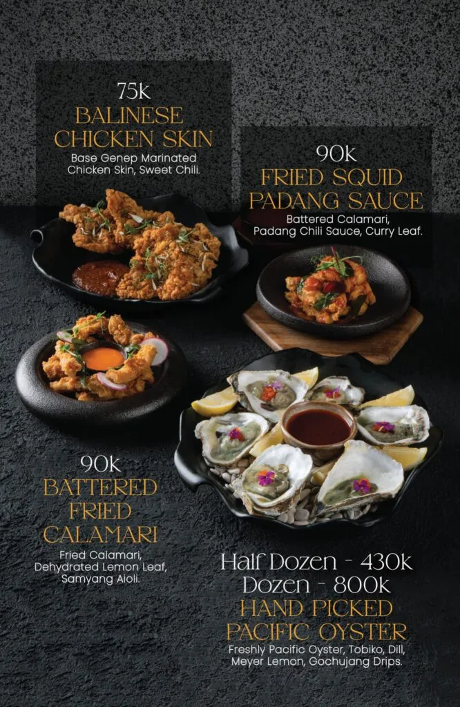 Balinese Chicken Skin 75k, Fried Squid Padang Sauce 90k, Battered Fried Calamari 90k, Hand Picked Pacific Oyster 430k half dozen or 800k dozen.